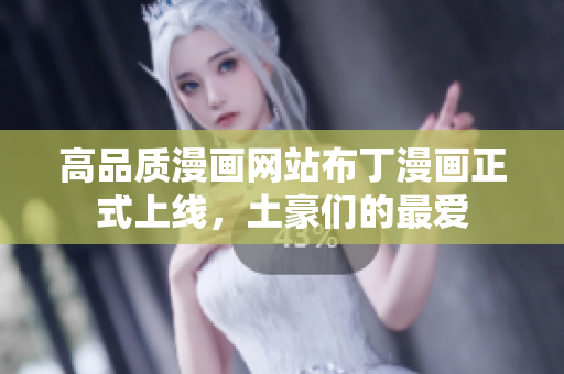 高品质漫画网站布丁漫画正式上线，土豪们的最爱