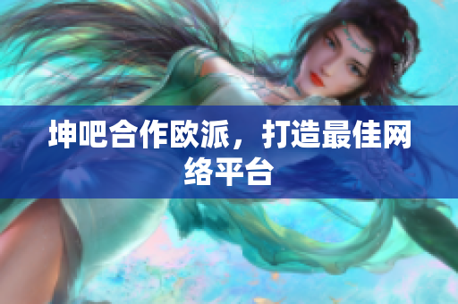 坤吧合作欧派，打造最佳网络平台