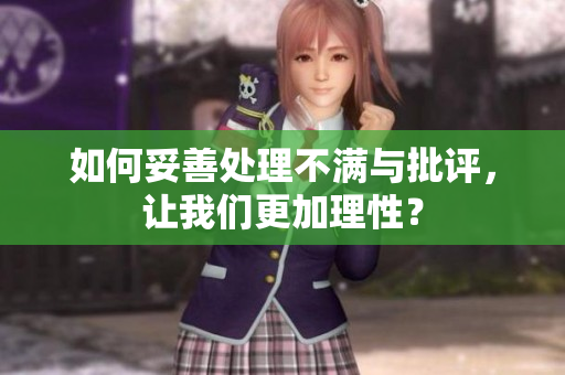 如何妥善处理不满与批评，让我们更加理性？