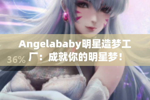 Angelababy明星造梦工厂：成就你的明星梦！