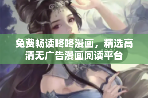 免费畅读咚咚漫画，精选高清无广告漫画阅读平台