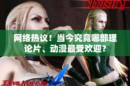 网络热议！当今究竟哪部理论片、动漫最受欢迎？