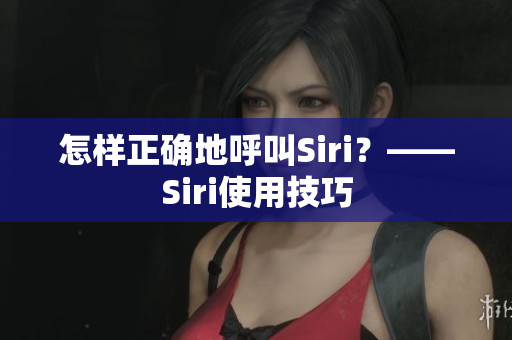 怎样正确地呼叫Siri？——Siri使用技巧