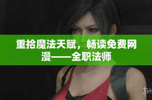 重拾魔法天赋，畅读免费网漫——全职法师
