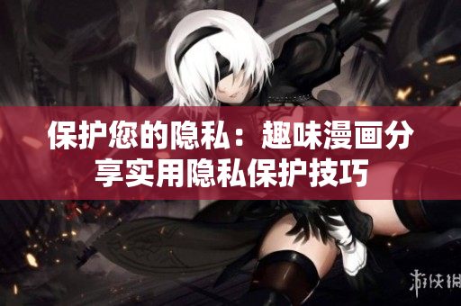 保护您的隐私：趣味漫画分享实用隐私保护技巧
