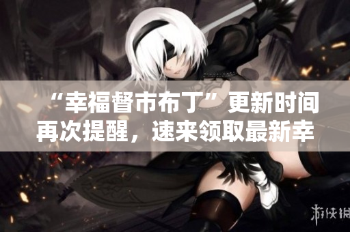 “幸福督市布丁”更新时间再次提醒，速来领取最新幸福。