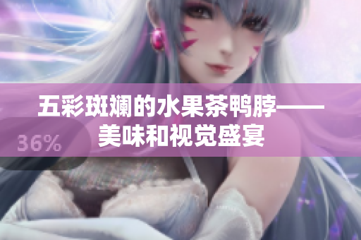 五彩斑斓的水果茶鸭脖——美味和视觉盛宴