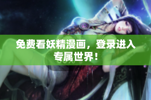 免费看妖精漫画，登录进入专属世界！
