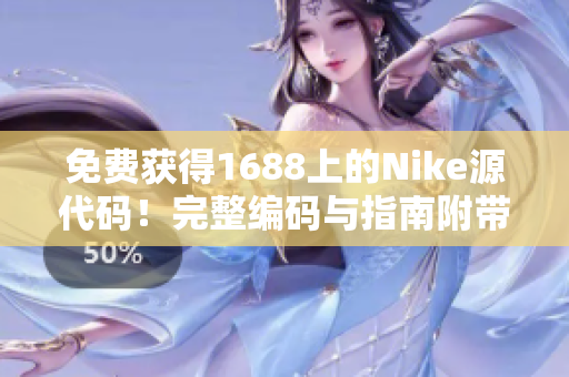 免费获得1688上的Nike源代码！完整编码与指南附带