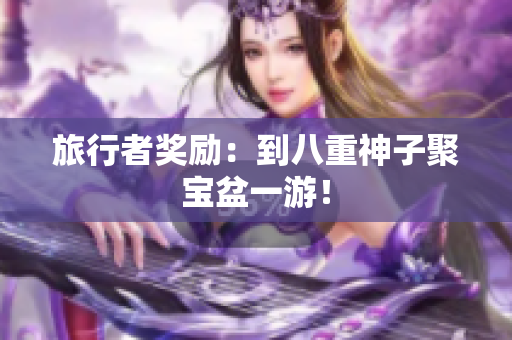 旅行者奖励：到八重神子聚宝盆一游！