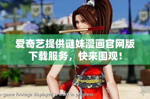 爱奇艺提供谜妹漫画官网版下载服务，快来围观！