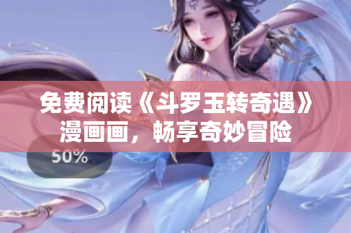 免费阅读《斗罗玉转奇遇》漫画画，畅享奇妙冒险