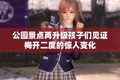 公园景点再升级孩子们见证梅开二度的惊人变化