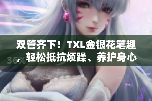 双管齐下！TXL金银花笔趣，轻松抵抗烦躁、养护身心