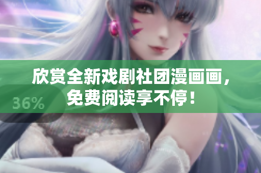 欣赏全新戏剧社团漫画画，免费阅读享不停！
