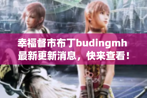 幸福督市布丁budingmh 最新更新消息，快来查看！