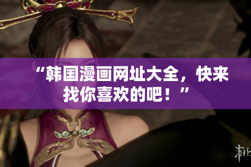 “韩国漫画网址大全，快来找你喜欢的吧！”