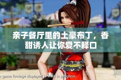 亲子餐厅里的土豪布丁，香甜诱人让你爱不释口