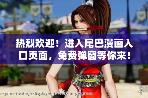 热烈欢迎！进入尾巴漫画入口页面，免费弹窗等你来！
