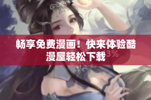 畅享免费漫画！快来体验酷漫屋轻松下载