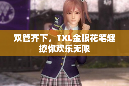 双管齐下，TXL金银花笔趣撩你欢乐无限