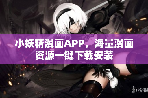 小妖精漫画APP，海量漫画资源一键下载安装