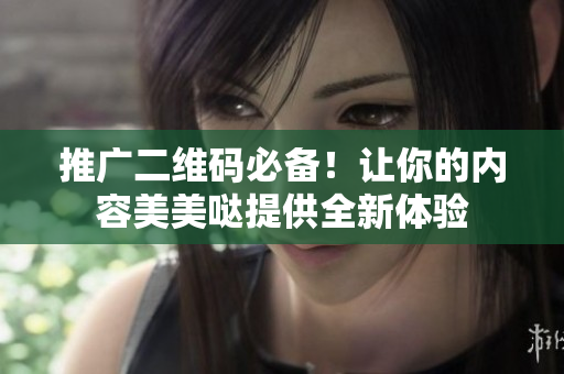 推广二维码必备！让你的内容美美哒提供全新体验