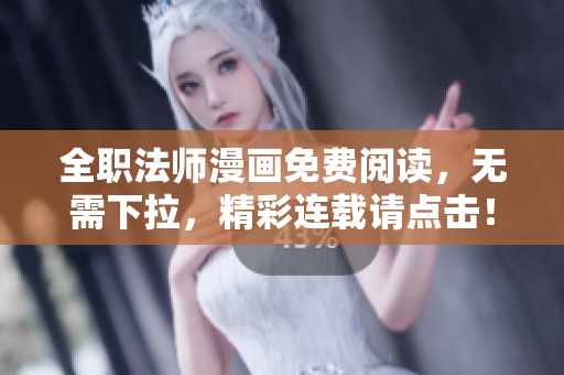 全职法师漫画免费阅读，无需下拉，精彩连载请点击！