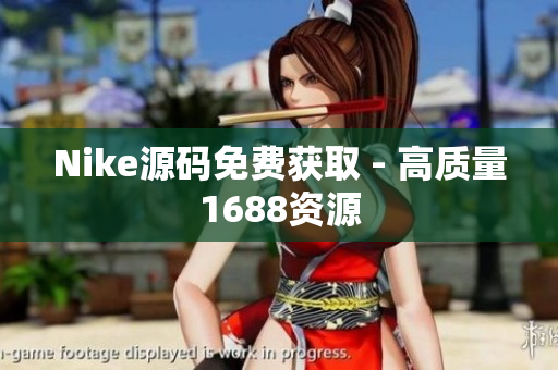 Nike源码免费获取 - 高质量1688资源