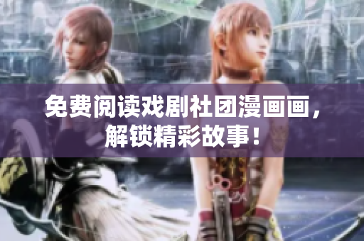 免费阅读戏剧社团漫画画，解锁精彩故事！