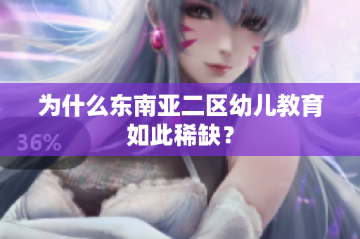 为什么东南亚二区幼儿教育如此稀缺？