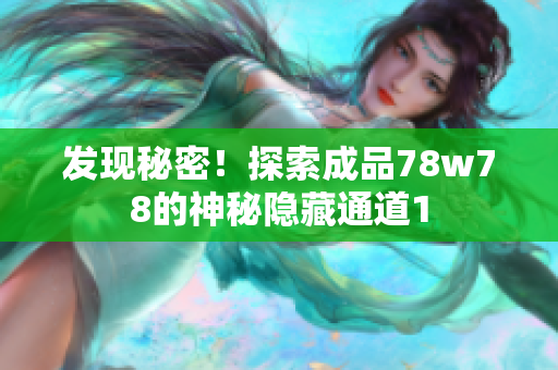 发现秘密！探索成品78w78的神秘隐藏通道1