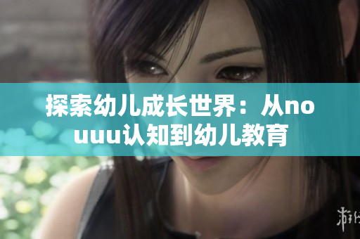 探索幼儿成长世界：从nouuu认知到幼儿教育