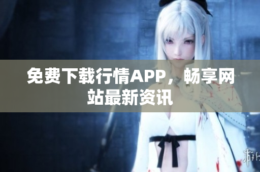 免费下载行情APP，畅享网站最新资讯