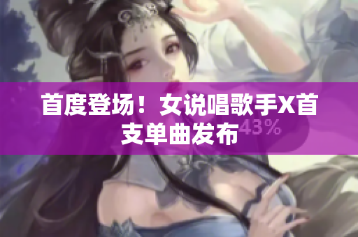 首度登场！女说唱歌手X首支单曲发布