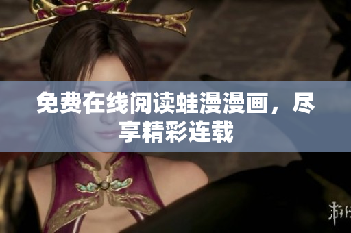 免费在线阅读蛙漫漫画，尽享精彩连载