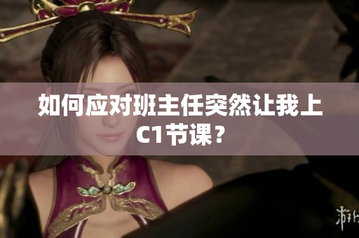 如何应对班主任突然让我上C1节课？