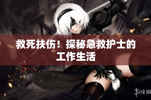 救死扶伤！探秘急救护士的工作生活
