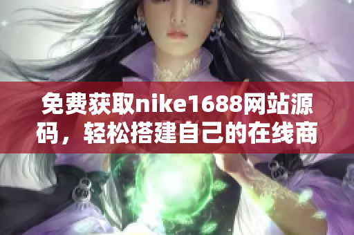 免费获取nike1688网站源码，轻松搭建自己的在线商店