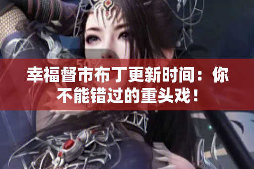 幸福督市布丁更新时间：你不能错过的重头戏！