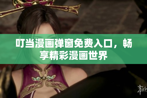 叮当漫画弹窗免费入口，畅享精彩漫画世界