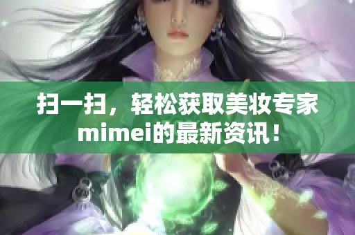 扫一扫，轻松获取美妆专家mimei的最新资讯！