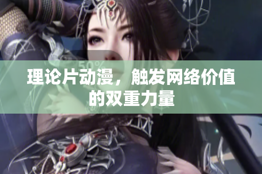 理论片动漫，触发网络价值的双重力量