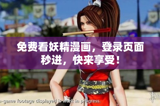 免费看妖精漫画，登录页面秒进，快来享受！