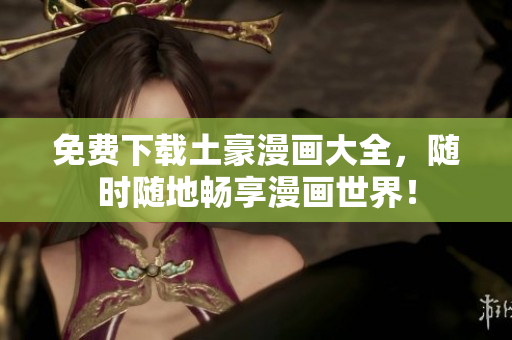 免费下载土豪漫画大全，随时随地畅享漫画世界！