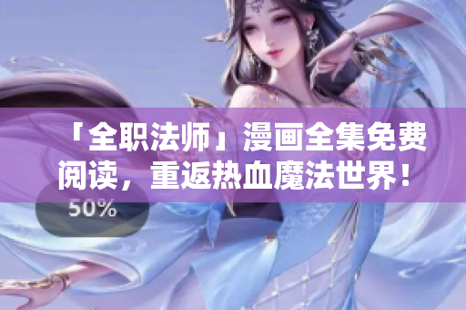 「全职法师」漫画全集免费阅读，重返热血魔法世界！