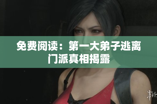 免费阅读：第一大弟子逃离门派真相揭露