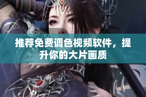 推荐免费调色视频软件，提升你的大片画质