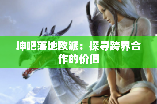 坤吧落地欧派：探寻跨界合作的价值