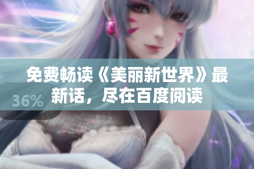 免费畅读《美丽新世界》最新话，尽在百度阅读